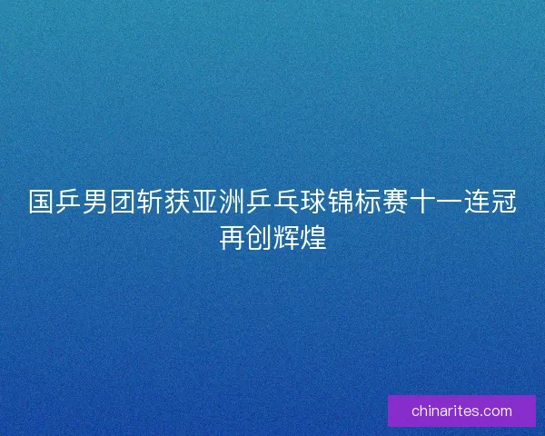 国乒男团斩获亚洲乒乓球锦标赛十一连冠再创辉煌