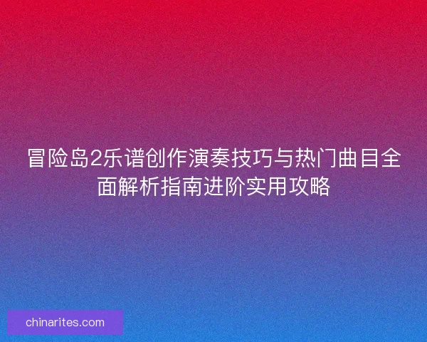 冒险岛2乐谱创作演奏技巧与热门曲目全面解析指南进阶实用攻略