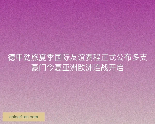 德甲劲旅夏季国际友谊赛程正式公布多支豪门今夏亚洲欧洲连战开启